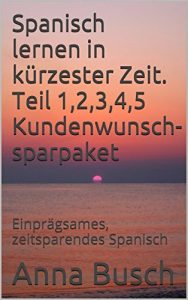 Descargar Spanisch lernen in kürzester Zeit. Teil 1,2,3,4,5 Kundenwunsch- sparpaket: Einprägsames, zeitsparendes Spanisch (German Edition) pdf, epub, ebook