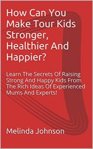 Descargar How Can You Make Tour Kids Stronger, Healthier And Happier?: Learn The Secrets Of Raising Strong And Happy Kids From The Rich Ideas Of Experienced Mums And Experts! (English Edition) pdf, epub, ebook