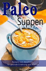 Descargar Paleo: Paleo Suppen, Low Carb Rezepte zum Abnehmen, Steinzeiternährung, Steinzeitdiät, Superfood, Detox, Kokosöl (Paleo, Paläo, Steinzeiternährung, Low Carb, Abnehmen, Superfood 1) (German Edition) pdf, epub, ebook