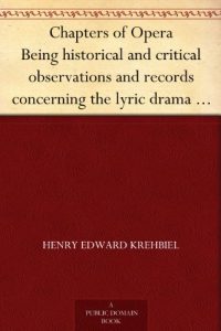 Descargar Chapters of Opera Being historical and critical observations and records concerning the lyric drama in New York from its earliest days down to the present time (English Edition) pdf, epub, ebook