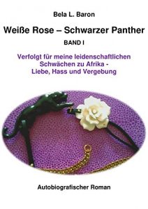 Descargar Weiße Rose – Schwarzer Panther: Verfolgt für meine leidenschaftlichen  Schwächen zu Afrika – Liebe, Hass und Vergebung (German Edition) pdf, epub, ebook