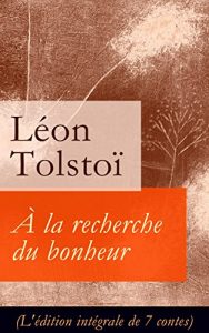 Descargar À la recherche du bonheur (L’édition intégrale de 7 contes): D’où vient le mal + Le Filleul (Légende populaire) + Les Deux Vieillards + De quoi vivent … Moujik Pakhom + Feu allumé ne s’éteint plus pdf, epub, ebook