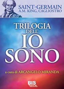 Descargar Trilogia dell’io sono: Io Sono (Conte Saint Germain) – Io Sono Dio (A. M. King) – Io Sono Colui che E’ (Conte Cagliostro) – A cura di Arcangelo Miranda pdf, epub, ebook