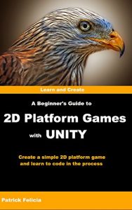 Descargar A Beginner’s Guide to 2D Platform Games with Unity: Create a Simple 2D Platform Game and Learn to Code in C# in the Process (English Edition) pdf, epub, ebook
