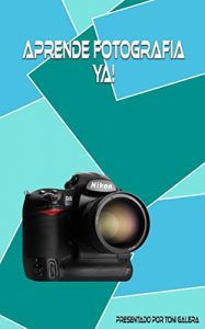 Descargar Aprende fotografia ya!: Si quieres empezar con buen pie en fotografía, este es tu libro. pdf, epub, ebook