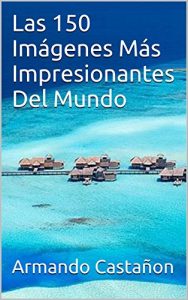 Descargar Las 150 Imágenes Más Impresionantes Del Mundo pdf, epub, ebook