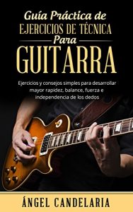 Descargar Guía Práctica de Ejercicios de Técnica para Guitarra: Ejercicios  y consejos simples para desarrollar mayor rapidez, balance, fuerza e independencia de los dedos pdf, epub, ebook