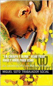 Descargar “En Cuerpo y Alma” Usar para vivir y vivir para usar: La autobiografía de Mikey Perfecto (La Verdadera Historia del Reggaeton y de La Música Urbana nº 1) pdf, epub, ebook