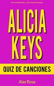 Descargar QUIZ DE CANCIONES DE ALICIA KEYS: ¡Las canciones de ALICIA KEYS en sus álbumes SONGS IN A MINOR, THE DIARY OF ALICIA KEYS, AS I AM, THE ELEMENT OF FREEDOM y GIRL ON FIRE están incluidos! pdf, epub, ebook