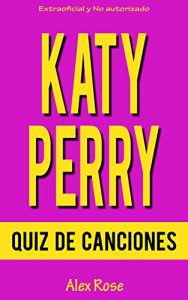 Descargar QUIZ DE CANCIONES DE KATY PERRY: ¡144 PREGUNTAS y RESPUESTAS acerca de las grandes canciones de KATY PERRY en sus álbumes ONE OF THE BOYS, TEENAGE DREAM y PRISM están incluidos! pdf, epub, ebook