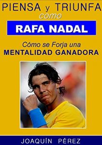 Descargar PIENSA Y TRIUNFA COMO RAFA NADAL: Coaching para Forjar una Mentalidad Ganadora pdf, epub, ebook