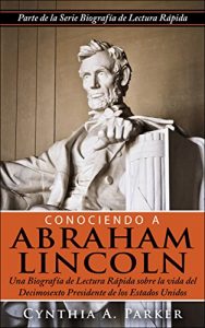 Descargar Conociendo a Abraham Lincoln: Una Biografía de Lectura Rápida sobre la vida  del Decimosexto Presidente de los Estados Unidos (La Serie Biografía de Lectura Rápida nº 1) pdf, epub, ebook