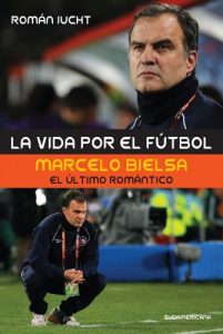 Descargar La vida por el fútbol: Marcelo Bielsa, el último romántico pdf, epub, ebook