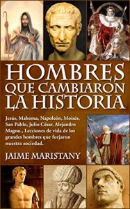 Descargar HOMBRES QUE CAMBIARON LA HISTORIA: Jesús, Mahoma, Napoleón, Moisés, San Pablo, Julio César, Alejandro Magno,, Lecciones de vida de los grandes hombres que forjaron nuestra sociedad. pdf, epub, ebook