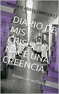 Descargar Diario de mis Crisis, nace una creencia: Relatos de un Paciente pdf, epub, ebook