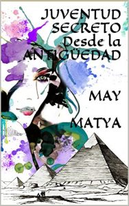 Descargar JUVENTUD SECRETO Desde la ANTIGÜEDAD MAY MATYA: Rejuvenecer Cuerpo, Mente y Espiritu pdf, epub, ebook