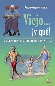 Descargar Viejo… ¡y que!: Aprendiendo a disfrutar mi vejez pdf, epub, ebook