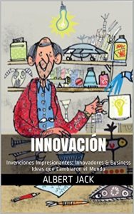 Descargar Innovación: Invenciones Impresionantes: Innovadores & Business Ideas que Cambiaron el Mundo pdf, epub, ebook