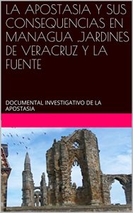 Descargar LA APOSTASIA Y SUS CONSEQUENCIAS EN MANAGUA ,JARDINES DE VERACRUZ Y LA FUENTE: DOCUMENTAL INVESTIGATIVO DE LA APOSTASIA pdf, epub, ebook
