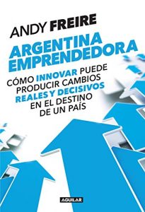 Descargar Argentina emprendedora: Cómo innovar puede producir cambios reales y decisivos en el destino de un país pdf, epub, ebook