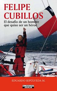 Descargar Felipe Cubillos. El desafío de un hombre que quiso ser un héroe pdf, epub, ebook