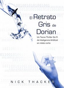 Descargar El retrato Gris de Dorian/ Un Tecno Thriller Sci Fi de Inteligencia Artificial en relato corto pdf, epub, ebook