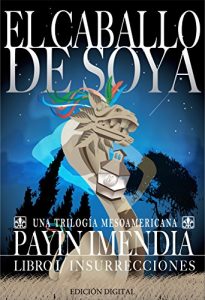 Descargar El Caballo de Soya: Libro I. Insurecciones (El Caballo de Soya. Una Trilogía Mesoamericana nº 1) pdf, epub, ebook