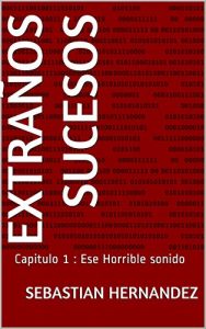 Descargar Extraños sucesos: Capitulo 1 : Ese Horrible sonido (El comienzo de todo.) pdf, epub, ebook