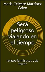 Descargar Será peligroso viajando en el tiempo: Relatos fantásticos, de ciencia ficción y de terror (Cuentos nº 3) pdf, epub, ebook