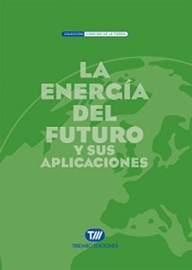 Descargar LA ENERGÍA DEL FUTURO Y SUS APLICACIONES: Incluye 159 preguntas y respuestas sobre la Energía del Futuro pdf, epub, ebook
