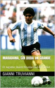 Descargar Maradona, Sin Duda Un Grande: El Jugador Quien Revolucionó El Fútbol pdf, epub, ebook