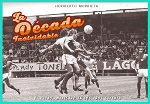 Descargar La década Inolvidable: El fútbol mexicano en los años setenta pdf, epub, ebook