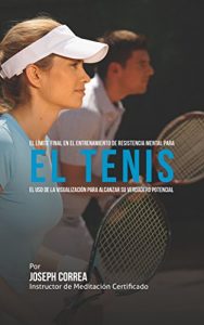 Descargar El Límite Final en el Entrenamiento de Resistencia Mental Para el Tenis: El Uso de la Visualización para Alcanzar su Verdadero Potencial pdf, epub, ebook