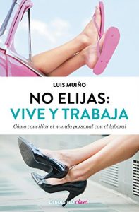Descargar No elijas: vive y trabaja (edición actualizada): Cómo conciliar el mundo personal con el laboral pdf, epub, ebook