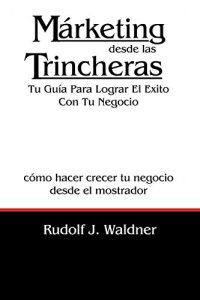 Descargar Márketing desde las Trincheras: Tu Guía Para Lograr El Exito Con Tu Negocio pdf, epub, ebook