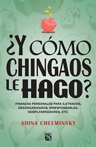 Descargar ¿Y cómo chingaos le hago?: Finanzas personales para iletrados, desorganizados, despilfarradores, etc. pdf, epub, ebook