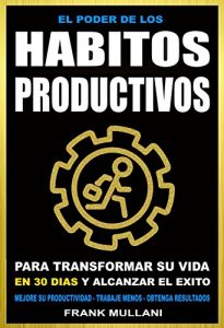 Descargar EL PODER DE LOS HABITOS PRODUCTIVOS: Para Transformar su Vida en 30 Dias y Alcanzar el Exito – Mejore su Productividad – Trabaje Menos – Obtenga Resultados (Pensamiento Positivo) pdf, epub, ebook