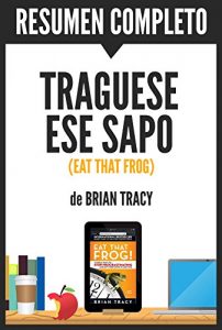 Descargar Resumen de “Tráguese Ese Sapo” (Eat That Frog), de Brian Tracy: Estrategias para tomar decisiones rápidas y mejorar la eficacia profesional pdf, epub, ebook