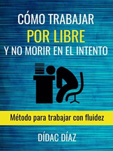 Descargar Cómo trabajar por libre y no morir en el intento: Método para trabajar con fluidez pdf, epub, ebook