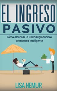 Descargar El Ingreso Pasivo: Cómo alcanzar la libertad financiera de manera inteligente pdf, epub, ebook