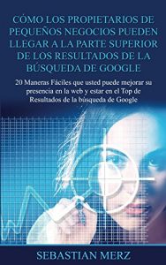 Descargar Cómo los propietarios de pequeños negocios pueden llegar a la parte superior de los  Resultados de la búsqueda de Google: 20 Maneras Fáciles que usted … mejorar su presencia en la web y estar en e pdf, epub, ebook