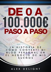 Descargar De 0 a 100.000€ paso a paso: Cómo convertí mi blog personal en el negocio de mis sueños (Cómo ganar dinero) pdf, epub, ebook