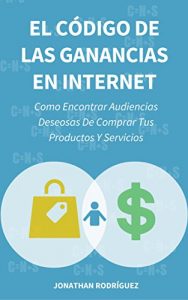 Descargar El Código De Las Ganancias En Internet: Como Encontrar Audiencias Deseosas De Comprar Tus Productos Y Servicios pdf, epub, ebook