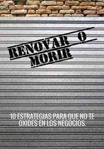 Descargar RENOVAR O MORIR: 10 ESTRATEGIAS PARA QUE NO TE OXIDES EN LOS NEGOCIOS pdf, epub, ebook