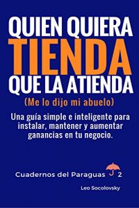 Descargar Quien quiera tienda, que la atienda  (me lo dijo mi abuelo): Una guía simple e inteligente para instalar, mantener y aumentar  ganancias en tu negocio. (cuadernos del paraguas nº 2) pdf, epub, ebook