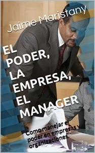 Descargar EL PODER, LA EMPRESA, EL MANAGER: Como manejar el poder en empresas y organizaciones. (Management y liderazgo) pdf, epub, ebook