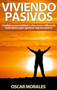 Descargar Viviendo Pasivos, cambia tu mentalidad y vive como millonario.: Guía básica para generar ingreso pasivo. pdf, epub, ebook
