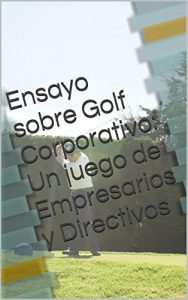 Descargar Ensayo sobre Golf Corporativo:  Un juego de Empresarios y Directivos pdf, epub, ebook