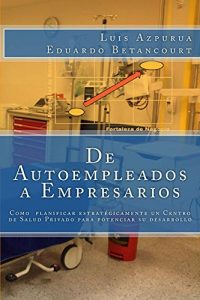 Descargar De Autoempleados a Empresarios: Como planificar estratégicamente un Centro de Salud Privado para potenciar su desarrollo pdf, epub, ebook