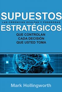 Descargar Supuestos Estratégicos: Las creencias ocultas y poderosas que controlan cada decisión que usted toma pdf, epub, ebook
